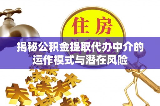 昂仁揭秘公积金提取代办中介的运作模式与潜在风险