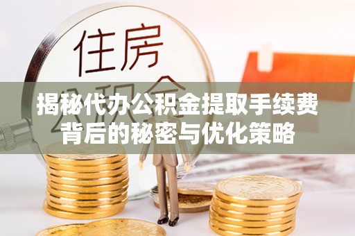 昂仁揭秘代办公积金提取手续费背后的秘密与优化策略