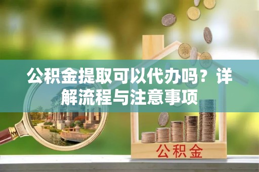 昂仁公积金提取可以代办吗？详解流程与注意事项