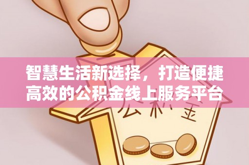 昂仁智慧生活新选择，打造便捷高效的公积金线上服务平台