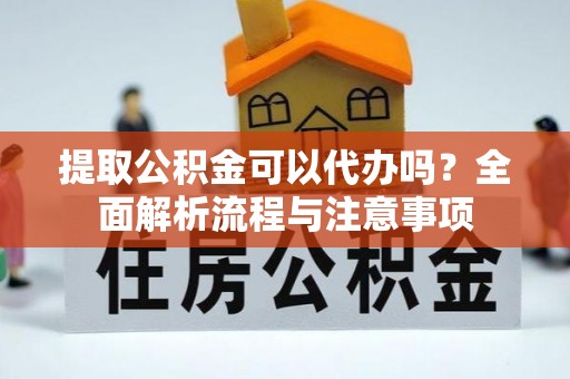 昂仁提取公积金可以代办吗？全面解析流程与注意事项