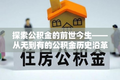 昂仁探索公积金的前世今生——从无到有的公积金历史沿革