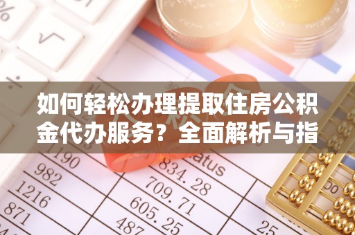 昂仁如何轻松办理提取住房公积金代办服务？全面解析与指南