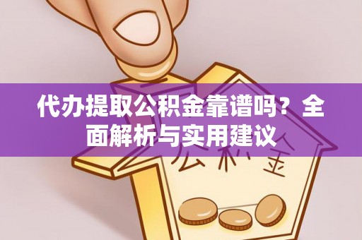 昂仁代办提取公积金靠谱吗？全面解析与实用建议