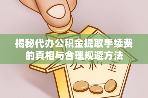 昂仁揭秘代办公积金提取手续费的真相与合理规避方法