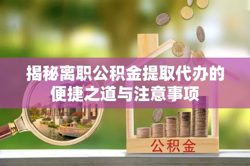 昂仁揭秘离职公积金提取代办的便捷之道与注意事项