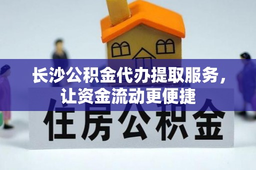 昂仁长沙公积金代办提取服务，让资金流动更便捷