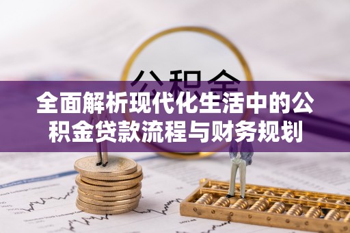 昂仁全面解析现代化生活中的公积金贷款流程与财务规划