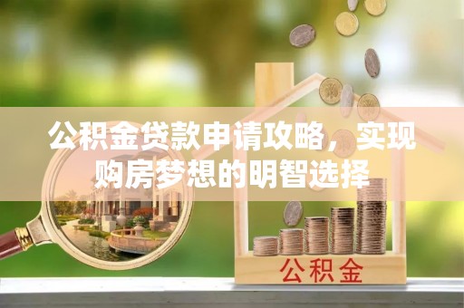 昂仁公积金贷款申请攻略，实现购房梦想的明智选择