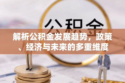 昂仁解析公积金发展趋势，政策、经济与未来的多重维度