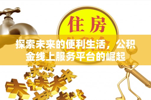 昂仁探索未来的便利生活，公积金线上服务平台的崛起
