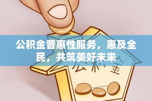 昂仁公积金普惠性服务，惠及全民，共筑美好未来