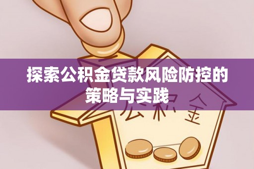 昂仁探索公积金贷款风险防控的策略与实践