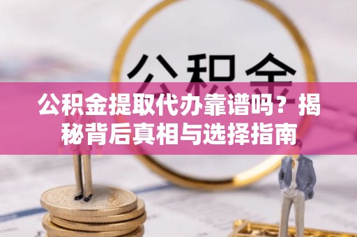 昂仁公积金提取代办靠谱吗？揭秘背后真相与选择指南