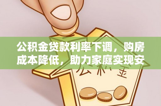 昂仁公积金贷款利率下调，购房成本降低，助力家庭实现安居梦