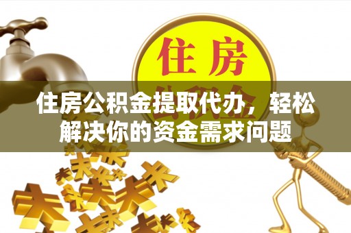昂仁住房公积金提取代办，轻松解决你的资金需求问题