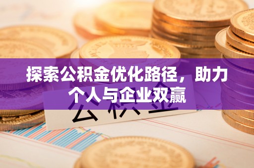 昂仁探索公积金优化路径，助力个人与企业双赢