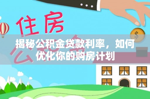 昂仁揭秘公积金贷款利率，如何优化你的购房计划
