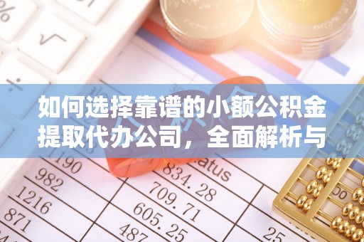 昂仁如何选择靠谱的小额公积金提取代办公司，全面解析与实用指南
