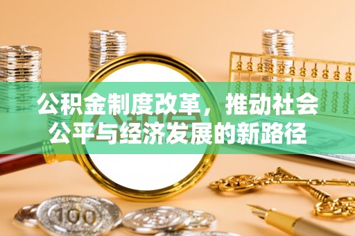 昂仁公积金制度改革，推动社会公平与经济发展的新路径
