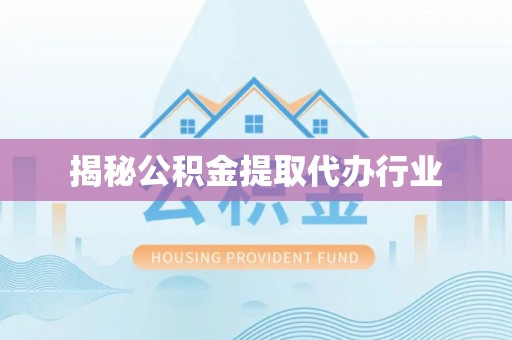 昂仁揭秘公积金提取代办行业