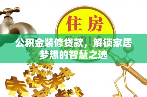 昂仁公积金装修贷款，解锁家居梦想的智慧之选
