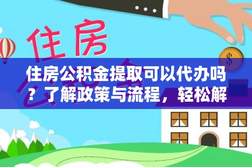 昂仁住房公积金提取可以代办吗？了解政策与流程，轻松解决你的疑问