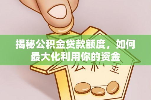 昂仁揭秘公积金贷款额度，如何最大化利用你的资金