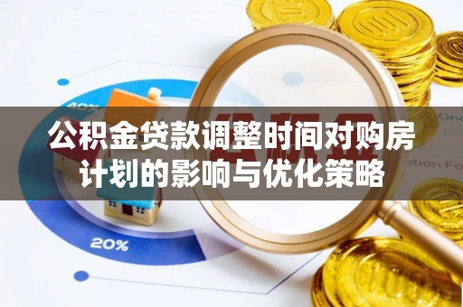 昂仁公积金贷款调整时间对购房计划的影响与优化策略