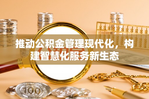 昂仁推动公积金管理现代化，构建智慧化服务新生态