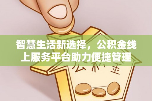 昂仁智慧生活新选择，公积金线上服务平台助力便捷管理