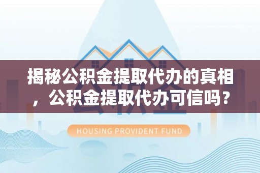 昂仁揭秘公积金提取代办的真相，公积金提取代办可信吗？