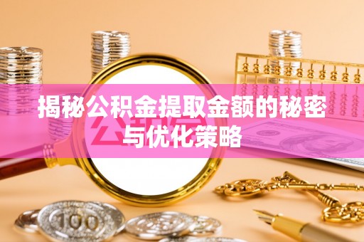 昂仁揭秘公积金提取金额的秘密与优化策略
