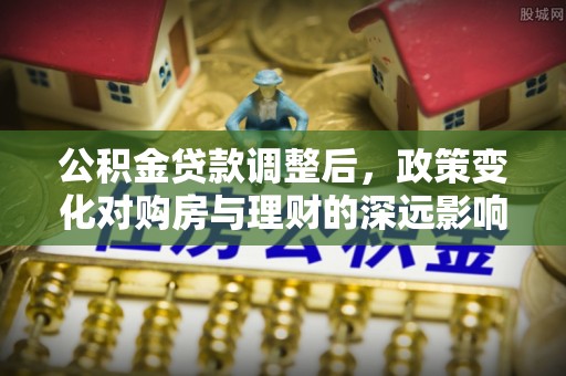 昂仁公积金贷款调整后，政策变化对购房与理财的深远影响
