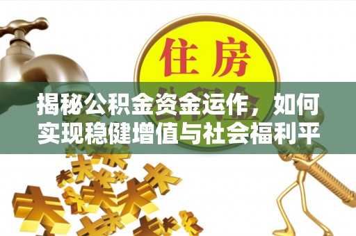 昂仁揭秘公积金资金运作，如何实现稳健增值与社会福利平衡