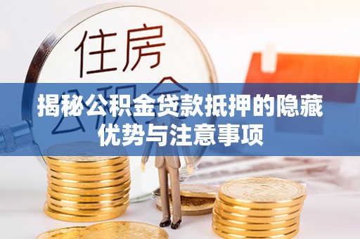 昂仁揭秘公积金贷款抵押的隐藏优势与注意事项