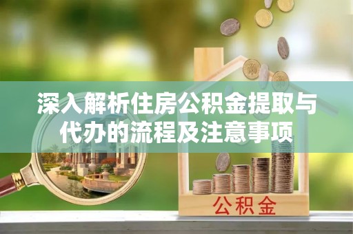 昂仁深入解析住房公积金提取与代办的流程及注意事项
