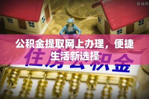 昂仁公积金提取网上办理，便捷生活新选择
