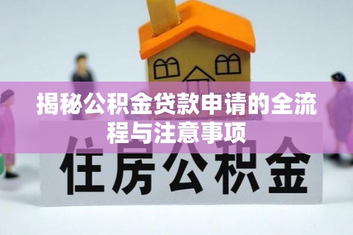 昂仁揭秘公积金贷款申请的全流程与注意事项