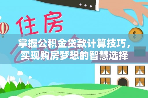 昂仁掌握公积金贷款计算技巧，实现购房梦想的智慧选择
