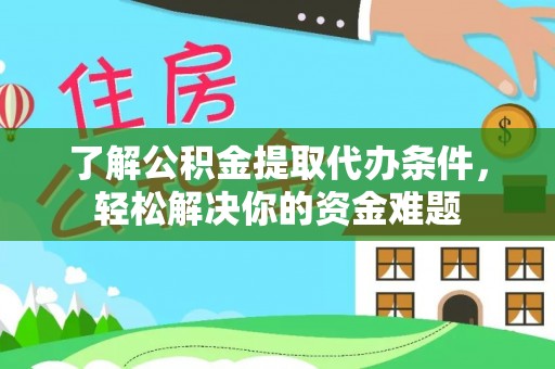 昂仁了解公积金提取代办条件，轻松解决你的资金难题