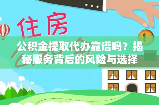 昂仁公积金提取代办靠谱吗？揭秘服务背后的风险与选择