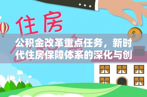 昂仁公积金改革重点任务，新时代住房保障体系的深化与创新