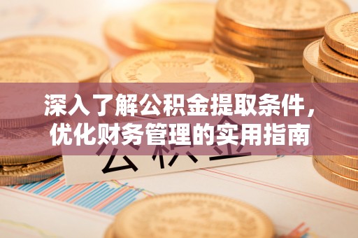 昂仁深入了解公积金提取条件，优化财务管理的实用指南