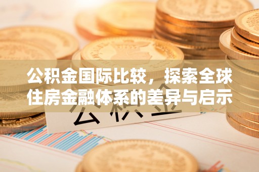 昂仁公积金国际比较，探索全球住房金融体系的差异与启示