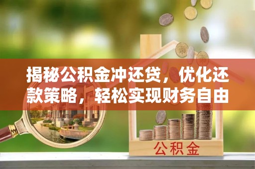 昂仁揭秘公积金冲还贷，优化还款策略，轻松实现财务自由