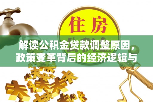昂仁解读公积金贷款调整原因，政策变革背后的经济逻辑与民生影响