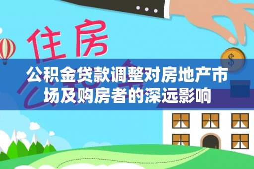 昂仁公积金贷款调整对房地产市场及购房者的深远影响